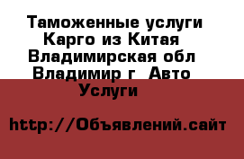 Таможенные услуги. Карго из Китая - Владимирская обл., Владимир г. Авто » Услуги   